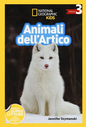 Animali dell'artico. Livello 3. Ediz. a colori - Jennifer Szymanski - Libro White Star 2023, National Geographic Kids | Libraccio.it