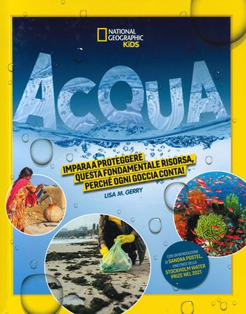 Acqua. Impara a proteggere questa fondamentale risorsa. Perché ogni goccia conta! Ediz. a colori - Lisa M. Gerry - Libro White Star 2023, National Geographic Kids | Libraccio.it