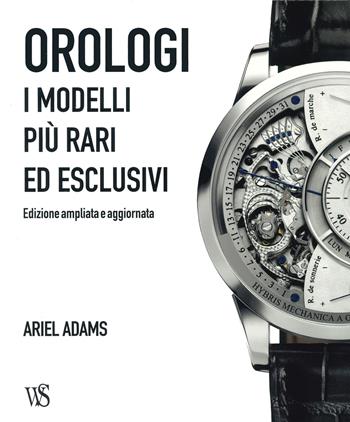 Orologi. I modelli più rari ed esclusivi. Ediz. illustrata - Adams Ariel - Libro White Star 2023, Hobby e sport | Libraccio.it