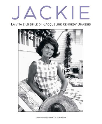 Jackie Kennedy. La vita e lo stile di Jacqueline Kennedy Onassis - Chiara Pasqualetti Johnson - Libro White Star 2023 | Libraccio.it