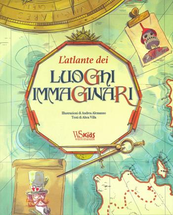 L'atlante dei luoghi immaginari. Ediz. a colori - Altea Villa, Andrea Alemanno - Libro White Star 2023, White Star Kids | Libraccio.it