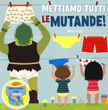 Mettiamo tutti le mutande! Solleva le alette e togli il pannolino. Ediz. a colori - Agnese Baruzzi - Libro White Star 2023, Ragazzi 0-5 | Libraccio.it