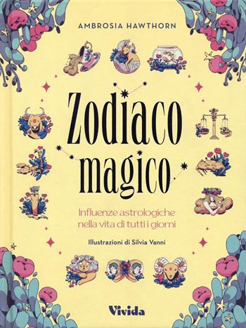 Zodiaco magico. Influenze astrologiche nella vita di tutti i giorni. Ediz. a colori - Ambrosia Hawthorn, Silvia Vanni - Libro White Star 2023 | Libraccio.it