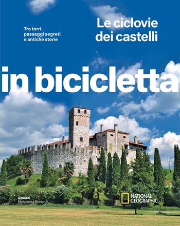 Le ciclovie dei castelli. Tra torri, passaggi segreti e antiche storie. In bicicletta. National Geographic  - Libro White Star 2023, In bicicletta | Libraccio.it