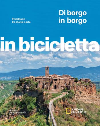 Di borgo in borgo. Pedalando tra storia e arte. In bicicletta. National Geographic  - Libro White Star 2023, In bicicletta | Libraccio.it