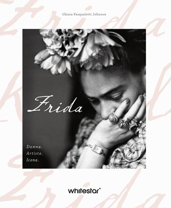 Frida. Donna. Artista. Icona - Chiara Pasqualetti Johnson - Libro White Star 2024, Personaggi del nostro tempo | Libraccio.it