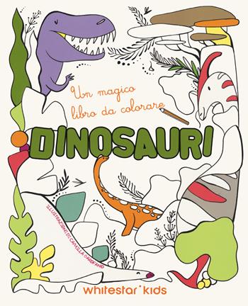 Dinosauri. Un magico libro da colorare. Ediz. illustrata - Camilla Garofano - Libro White Star 2024 | Libraccio.it