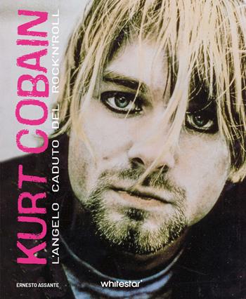 Kurt Cobain. L'angelo caduto del rock'n'roll - Ernesto Assante - Libro White Star 2024, Musica e cinema | Libraccio.it