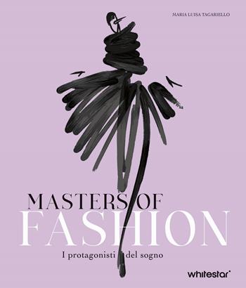 Masters of fashion. I protagonisti del sogno. Nuova ediz. - Maria Luisa Tagariello - Libro White Star 2024 | Libraccio.it