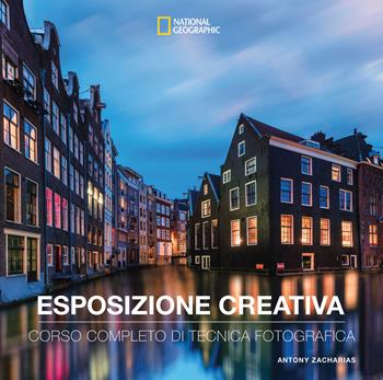 Esposizione creativa. Corso completo di tecnica fotografica - Antony Zacharias - Libro White Star 2024, I corsi di fotografia National Geographic | Libraccio.it