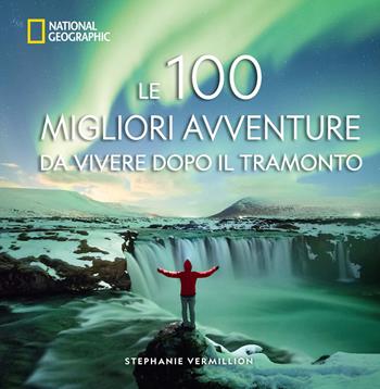 Le 100 migliori avventure da vivere dopo il tramonto - Stephanie Vermillion - Libro White Star 2025, Viaggi e turismo | Libraccio.it