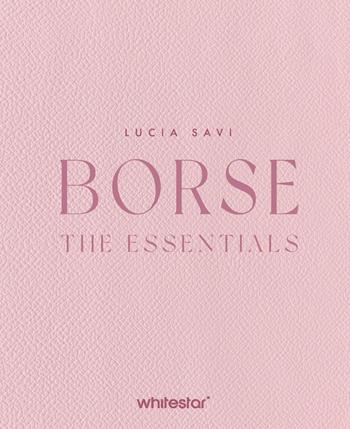 Borse. The essentials. Ediz. a colori - Lucia Savi - Libro White Star 2025, Illustrati | Libraccio.it