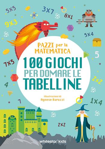 100 giochi per domare le tabelline. Pazzi per la matematica  - Libro White Star 2026 | Libraccio.it