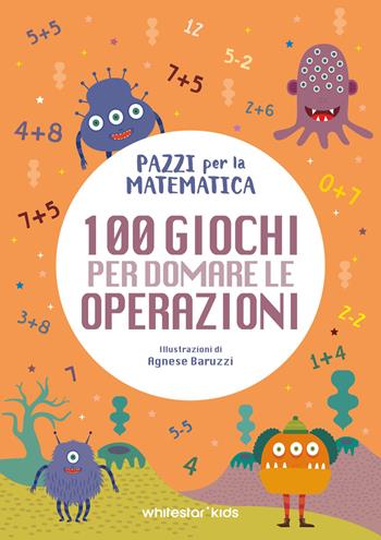 100 giochi per domare le operazioni. Pazzi per la matematica  - Libro White Star 2026 | Libraccio.it