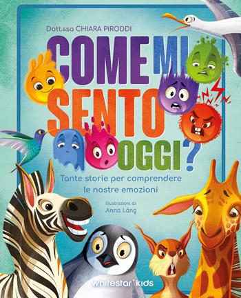 Come mi sento oggi? Tante storie per comprendere le nostre emozioni. Ediz. a colori - Chiara Piroddi - Libro White Star 2026, White Star Kids | Libraccio.it