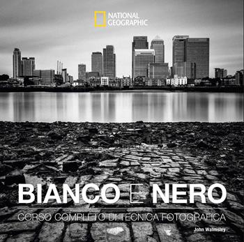 Bianco e nero. Corso completo di tecnica fotografica. Ediz. illustrata - John Walmsley - Libro White Star 2026, I corsi di fotografia National Geographic | Libraccio.it