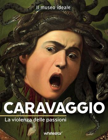 Caravaggio. La violenza delle passioni. Ediz. a colori - Françoise Bayle - Libro White Star 2025, Il museo ideale | Libraccio.it