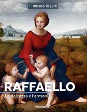 Raffaello. La dolcezza e l'armonia. Ediz. a colori