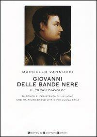 Giovanni delle Bande Nere il «Gran Diavolo». Il tempo e l'esistenza di un uomo che ha avuto breve vita e poi lunga fama - Marcello Vannucci - Libro Newton Compton Editori 2004, I big Newton | Libraccio.it