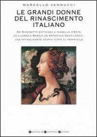 Le grandi donne del Rinascimento italiano. Da Simonetta Cattaneo a Isabelle d'Este; da Lucrezia Borgia ad Artemisia Gentileschi... - Marcello Vannucci - Libro Newton Compton Editori 2007, I big Newton | Libraccio.it