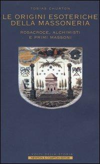 Le origini esoteriche della massoneria. Rosacroce, alchimisti e primi massoni - Tobias Churton - Libro Newton Compton Editori 2007, I volti della storia | Libraccio.it