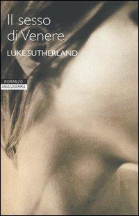 Il sesso di Venere - Luke Sutherland - Libro Newton Compton Editori 2007, Anagramma | Libraccio.it
