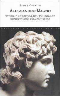 Alessandro Magno. Storia e leggenda del più grande condottiero dell'antichità - Roger Caratini - Libro Newton Compton Editori 2007, Universale Storica Newton | Libraccio.it