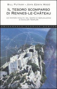 Il tesoro scomparso di Rennes-le-Château. Un mistero risolto, dal tempio di Gerusalemme ai cavalieri templari - Bill Putnam, John Edwin Wood - Libro Newton Compton Editori 2007, Universale Storica Newton | Libraccio.it