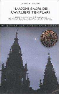 I luoghi sacri dei cavalieri templari. I segreti e i misteri di Stonehenge, Rennes-le-Château e Santiago de Compostela - John K. Young - Libro Newton Compton Editori 2007, Universale Storica Newton | Libraccio.it