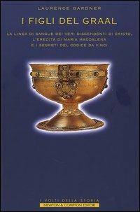 I figli del Graal. La linea di sangue dei veri discendenti di Cristo, l'eredità di Maria Maddalena e i segreti del Codice da Vinci - Laurence Gardner - Libro Newton Compton Editori 2007, I volti della storia | Libraccio.it