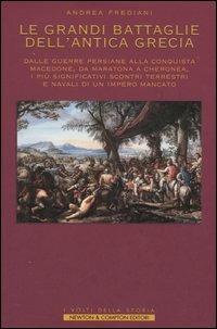 Le grandi battaglie dell'antica Grecia. Dalle guerre persiane alla conquista macedone, da Maratona a Cheronea, i più significativi scontri terrestri e navali di un impero mancato - Andrea Frediani - Libro Newton Compton Editori 2007, I volti della storia | Libraccio.it