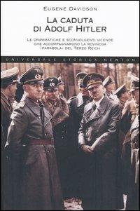 La caduta di Adolf Hitler. Le drammatiche e sconvolgenti vicende che accompagnarono la rovinosa «parabola» del Terzo Reich - Eugene Davidson - Libro Newton Compton Editori 2007, Universale Storica Newton | Libraccio.it