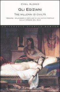 Gli egiziani. Tre millenni di civiltà. Origine, splendore e declino di un antico popolo sulle sponde del Nilo - Cyril Aldred - Libro Newton Compton Editori 2007, Universale Storica Newton | Libraccio.it