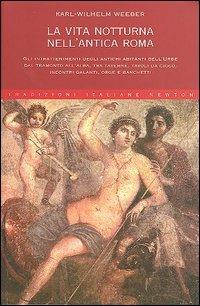 La vita notturna nell'antica Roma - Karl W. Weeber - Libro Newton Compton Editori 2007, Tradizioni italiane | Libraccio.it