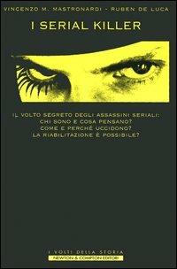 I serial killer. Il volto segreto degli assasini seriali: chi sono e cosa pensano? Come e perché uccidono? La riabilitazione è possibile? - Vincenzo Maria Mastronardi, Ruben De Luca - Libro Newton Compton Editori 2007, I volti della storia | Libraccio.it