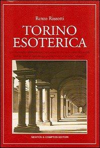Torino esoterica. Un itinerario affascinante tra i misteri che nel corso dei secoli hanno reso il capoluogo piemontese una città «magica» - Renzo Rossotti - Libro Newton Compton Editori 2007, Quest'Italia | Libraccio.it