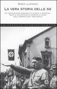 La vera storia delle SS. Un agghiacciante racconto di intrighi e nepotismi, deliri di onnipotenza e stermini di massa nella Germania del Terzo Reich - Robin Lumsden - Libro Newton Compton Editori 2007, Universale Storica Newton | Libraccio.it