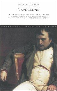 Napoleone. La vita, le imprese, i retroscena dell'ascesa e della caduta di uno dei personaggi più affascinanti e controversi della storia - Volker Ullrich - Libro Newton Compton Editori 2007, Universale Storica Newton | Libraccio.it