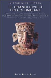 Le grandi civiltà precolombiane. Il mondo dei Maya, gli Atzechi, civiltà e splendore, l'impero degli Inca - Victor von Hagen - Libro Newton Compton Editori 2007, I big Newton | Libraccio.it