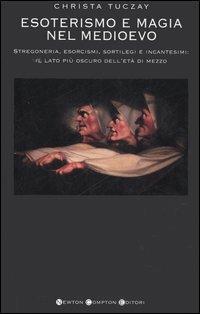 Esoterismo e magia nel Medioevo. Stregoneria, esorcismi, sortilegi e incantesimi: il lato più oscuro dell'età di mezzo - Christa Tuczay - Libro Newton Compton Editori 2007, I big Newton | Libraccio.it