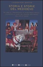 Storia e storie del Medioevo. Gli eroi e i protagonisti di avvenimenti tragici, misteriosi e fausti del grande spettacolo dell'età di mezzo