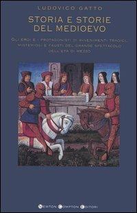 Storia e storie del Medioevo. Gli eroi e i protagonisti di avvenimenti tragici, misteriosi e fausti del grande spettacolo dell'età di mezzo - Ludovico Gatto - Libro Newton Compton Editori 2007, I big Newton | Libraccio.it