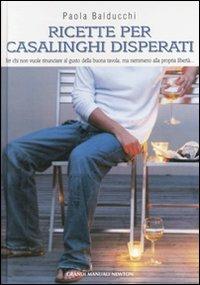 Ricette per casalinghi disperati - Paola Balducchi - Libro Newton Compton Editori 2007, Grandi manuali Newton | Libraccio.it