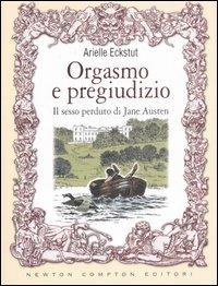 Orgasmo e pregiudizio. Il sesso perduto di Jane Austen - Arielle Eckstut - Libro Newton Compton Editori 2007, Nuova narrativa Newton | Libraccio.it