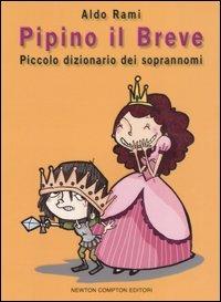 Pipino il breve. Piccolo dizionario dei soprannomi - Aldo Rami - Libro Newton Compton Editori 2007, Grandi manuali Newton | Libraccio.it