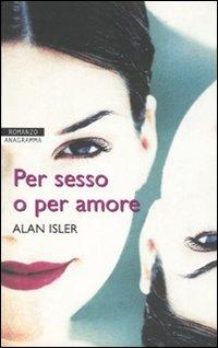 Per sesso o per amore - Alan Isler - Libro Newton Compton Editori 2007, Anagramma | Libraccio.it