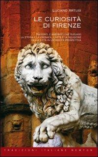 Le curiosità di Firenze. Racconti e aneddoti che svelano la storia e la cronaca, l'arte e la religione della città in un'inedita prospettiva. Ediz. illustrata - Luciano Artusi - Libro Newton Compton Editori 2007, Tradizioni italiane | Libraccio.it
