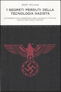 I segreti perduti della tecnologia nazista. Le ricerche e gli esperimenti degli scienziati di Hitler, fino a oggi tenuti nascosti - Gary Hyland - Libro Newton Compton Editori 2007, Universale Storica Newton | Libraccio.it