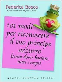 101 modi per riconoscere il tuo principe azzurro (senza dover baciare tutti i rospi) - Federica Bosco - Libro Newton Compton Editori 2007, 101 | Libraccio.it