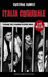 Italia criminale. Personaggi, fatti e avvenimenti di un'Italia violenta - Cristiano Armati - Libro Newton Compton Editori 2009 | Libraccio.it